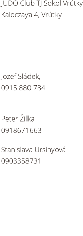 JUDO Club TJ Sokol Vrtky Kaloczaya 4, Vrtky      Jozef Sldek, 0915 880 784   Peter ilka 0918671663  Stanislava Ursnyov 0903358731